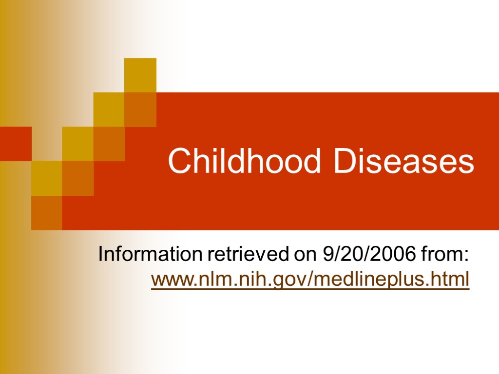 Childhood Diseases Information retrieved on 9/20/2006 from: www.nlm.nih.gov/medlineplus.html